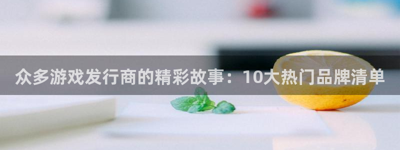 广东bbin视讯营销策划有限公司：众多游戏发行商的精彩故事：10大热门品牌清单