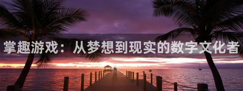 bbin视讯龙：掌趣游戏：从梦想到现实的数字文化者