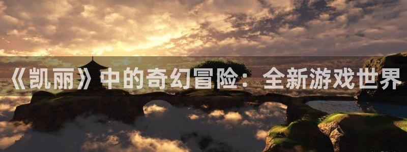 bbin视讯官网客服服务电话号码：《凯丽》中的奇幻冒险：全新游戏世界