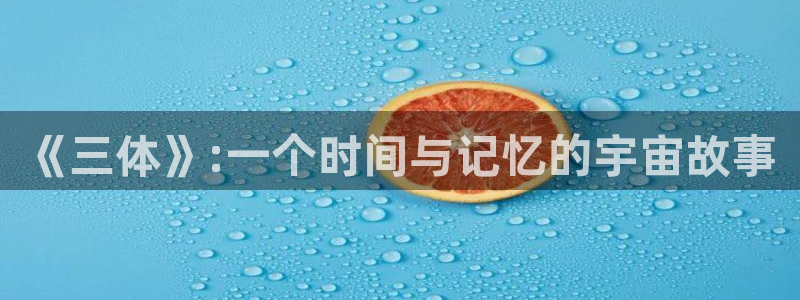 bbin视讯官网平台代理条件：《三体》:一个时间与记忆的宇宙故事