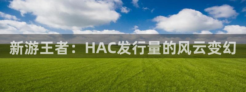 深圳bbin视讯电商：新游王者：HAC发行量的风云变幻
