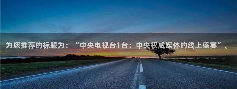 蜘蛛体育可可：为您推荐的标题为：“中央电视台1台：中央权威媒体的线上盛宴”。