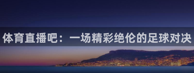 蜘蛛体育nba直播：体育直播吧：一场精彩绝伦的足球对决