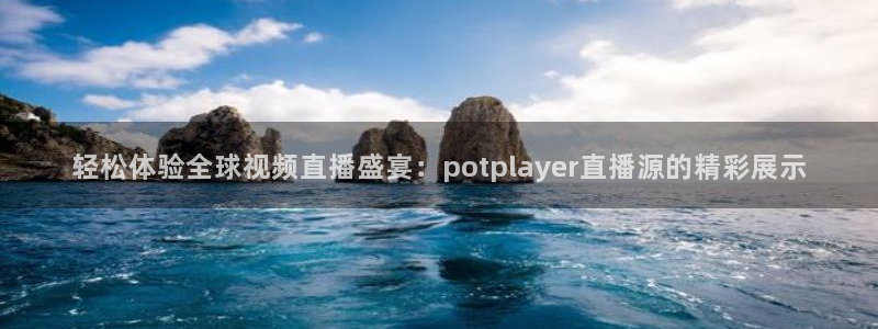 蜘蛛体育免费直播在线观看：轻松体验全球视频直播盛宴：potplayer直播源的精彩展示