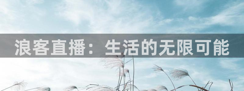 蜘蛛直播体育nba直播在线：浪客直播：生活的无限可能